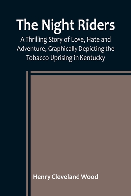 Coperta cărții 'The Night Riders; A Thrilling Story of Love, Hate and Adventure, Graphically Depicting the Tobacco Uprising in Kentucky'