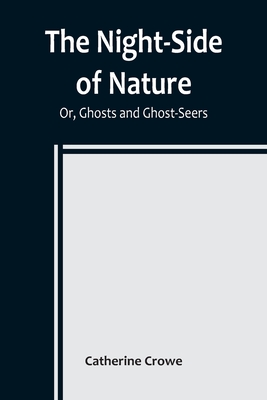 The Night-Side of Nature; Or, Ghosts and Ghost-Seers - Catherine Crowe