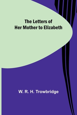 The Letters of Her Mother to Elizabeth - W. R. H. Trowbridge