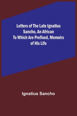 Letters of the Late Ignatius Sancho, an African To which are Prefixed, Memoirs of his Life - Ignatius Sancho