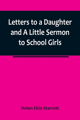 Letters to a Daughter and A Little Sermon to School Girls - Helen Ekin Starrett