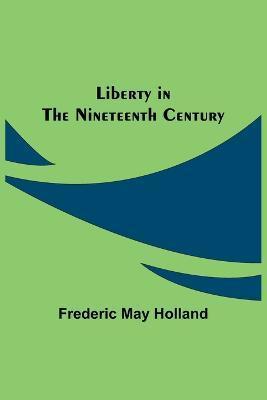 Liberty in the Nineteenth Century - Frederic May Holland