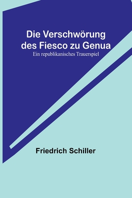 Die Verschwörung des Fiesco zu Genua: Ein republikanisches Trauerspiel - Friedrich Schiller