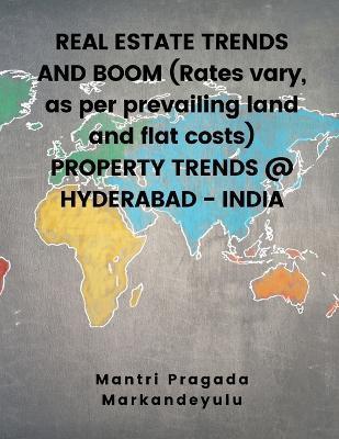 REAL ESTATE TRENDS AND BOOM (Rates vary, as per prevailing land and flat costs) PROPERTY TRENDS @ HYDERABAD - INDIA - Mantri Pragada Markandeyulu