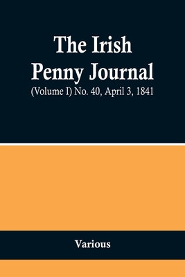 The Irish Penny Journal, (Volume I) No. 40, April 3, 1841 - Various