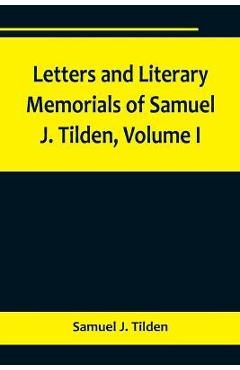 Coperta cărții 'Letters and Literary Memorials of Samuel J. Tilden, Volume I - Samuel J. Tilden'
