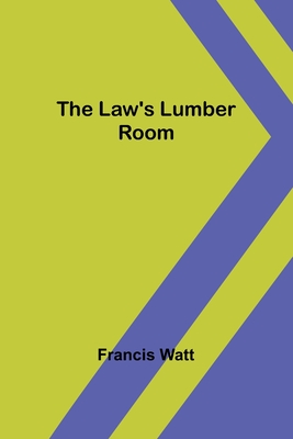 The Law's Lumber Room - Francis Watt