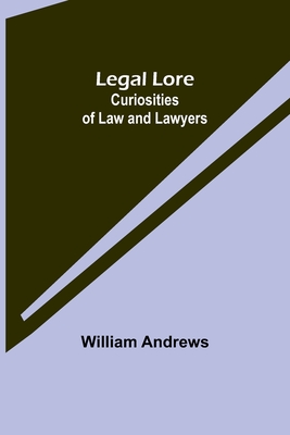 Legal Lore: Curiosities of Law and Lawyers - William Andrews