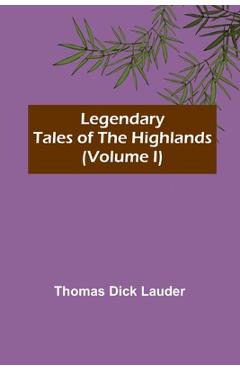 Coperta cărții 'Legendary Tales of the Highlands (Volume I) - Thomas Dick Lauder'