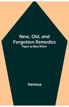 New, Old, and Forgotten Remedies: Papers by Many Writers