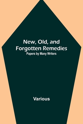 Coperta cărții 'New, Old, and Forgotten Remedies: Papers by Many Writers - Various'