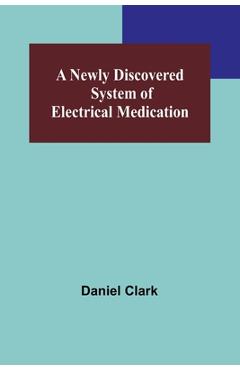 Coperta cărții 'A Newly Discovered System of Electrical Medication - Daniel Clark'