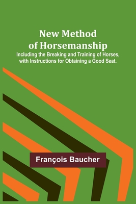 New Method of Horsemanship; Including the Breaking and Training of Horses, with Instructions for Obtaining a Good Seat. - François Baucher
