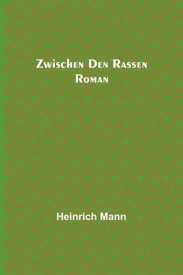 Zwischen den Rassen: Roman - Heinrich Mann