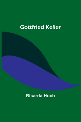 Gottfried Keller - Ricarda Huch