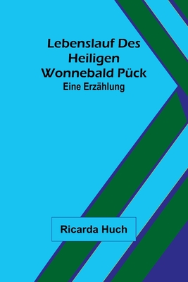 Lebenslauf des heiligen Wonnebald Pück: Eine Erzählung - Ricarda Huch