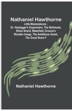 Coperta cărții 'Nathaniel Hawthorne; Little Masterpieces; Dr. Heidegger's Experiment, The Birthmark, Ethan Brand, Wakefield, Drowne's'