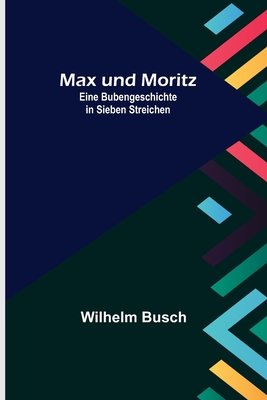 Max und Moritz; Eine Bubengeschichte in sieben Streichen - Wilhelm Busch