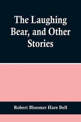 The Laughing Bear, and Other Stories - Robert Bloomer Hare Bell