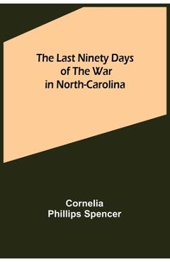 Coperta cărții 'The Last Ninety Days of the War in North-Carolina - Cornelia Phillips Spencer'