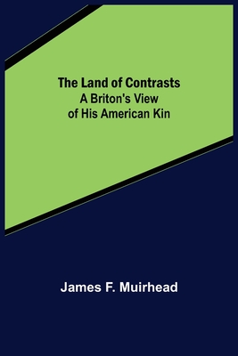The Land of Contrasts: A Briton's View of His American Kin - James F. Muirhead