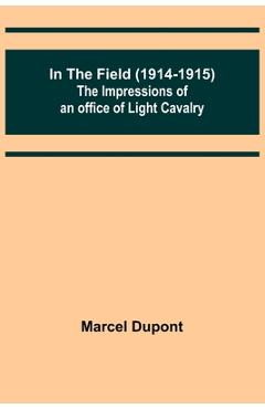 Coperta cărții 'In the Field (1914-1915); The Impressions of an Officer of Light Cavalry - Marcel Dupont'