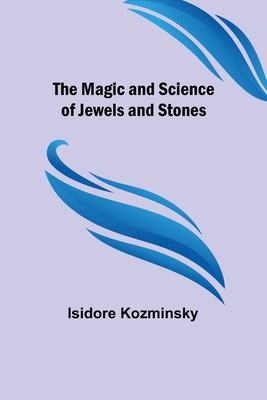 The Magic and Science of Jewels and Stones - Isidore Kozminsky