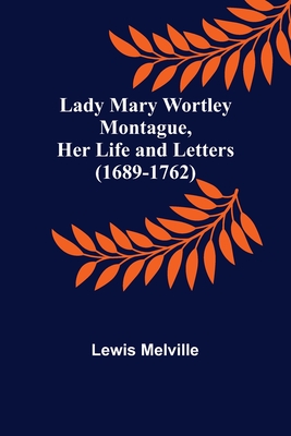 Coperta cărții 'Lady Mary Wortley Montague, Her Life and Letters (1689-1762) - Lewis Melville'