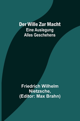 Der Wille zur Macht: Eine Auslegung alles Geschehens - Friedrich Wilhelm Nietzsche