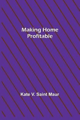 Making Home Profitable - Kate V. Saint Maur