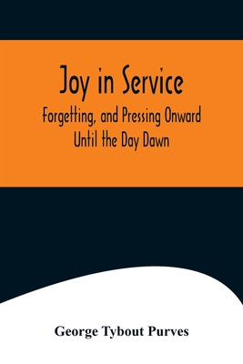 Joy in Service; Forgetting, and Pressing Onward; Until the Day Dawn - George Tybout Purves