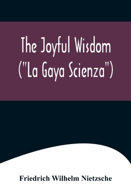 The Joyful Wisdom (La Gaya Scienza) - Friedrich Wilhelm Nietzsche