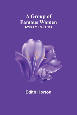 A Group of Famous Women: stories of their lives - Edith Horton