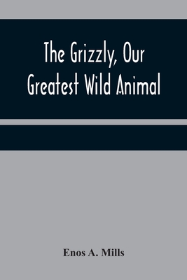 The Grizzly, Our Greatest Wild Animal - Enos A. Mills
