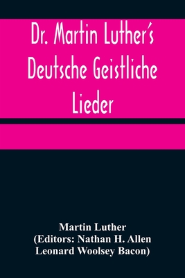 Dr. Martin Luther's Deutsche Geistliche Lieder; The Hymns of Martin Luther Set to Their Original Melodies, With an English Version - Martin Luther