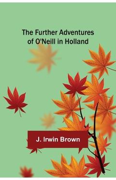 Poza produsului The Further Adventures of O'Neill in Holland - J. Irwin Brown