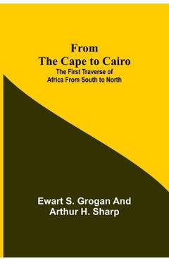 Coperta cărții 'From the Cape to Cairo: The First Traverse of Africa from South to North - Ewart S. Grogan'