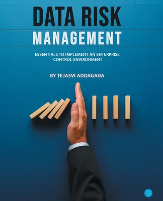 Data Risk Management: Essentials to implement an Enterprise Control Environment - Tejasvi Addagada