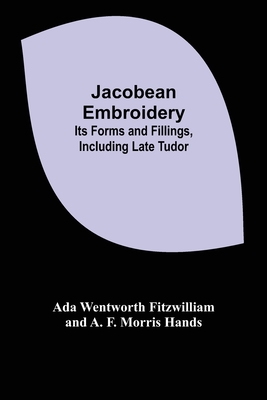 Jacobean Embroidery: Its Forms and Fillings, Including Late Tudor - Ada Wentworth Fitzwilliam