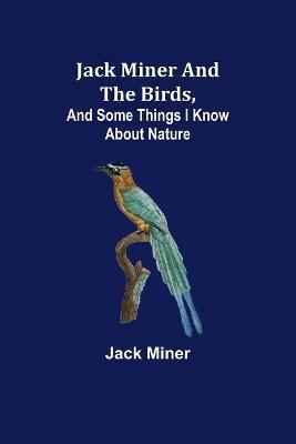 Jack Miner and the Birds, and Some Things I Know about Nature - Jack Miner
