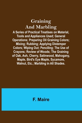 Graining and Marbling; A Series of Practical Treatises on Material, Tools and Appliances Used; General Operations; Preparing Oil Graining Colors; Mixi - F. Maire