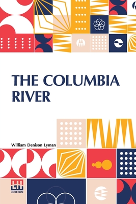 The Columbia River: Its History, Its Myths, Its Scenery Its Commerce - William Denison Lyman