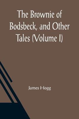 The Brownie of Bodsbeck, and Other Tales (Volume I) - James Hogg