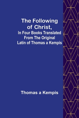 The Following Of Christ, In Four Books Translated from the Original Latin of Thomas a Kempis - Thomas A'kempis