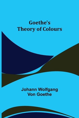 Goethe's Theory of Colours - Johann Wolfgang Von Goethe