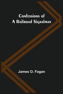 Confessions of a Railroad Signalman - James O. Fagan