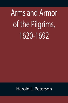 Arms and Armor of the Pilgrims, 1620-1692 - Harold L. Peterson