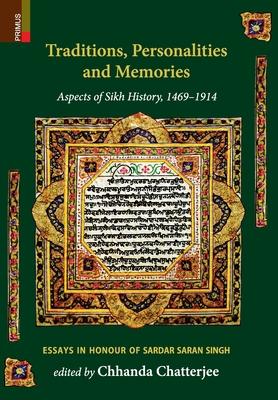 Traditions, Personalities and Memories: Aspects of Sikh History, 1469-1914: Essays in Honour of Sardar Saran Singh - Chhanda Chatterjee