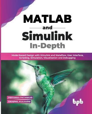 MATLAB and Simulink In-Depth: Model-based Design with Simulink and Stateflow, User Interface, Scripting, Simulation, Visualization and Debugging (En - Priyanka Patankar