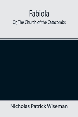Fabiola; Or, The Church of the Catacombs - Nicholas Patrick Wiseman